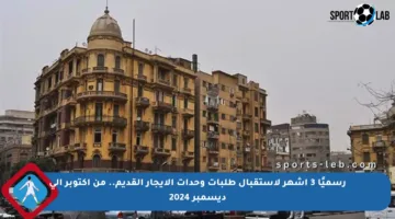 رسميًا 3 أشهر لاستقبال طلبات وحدات الإيجار القديم.. من أكتوبر إلى ديسمبر 2024
